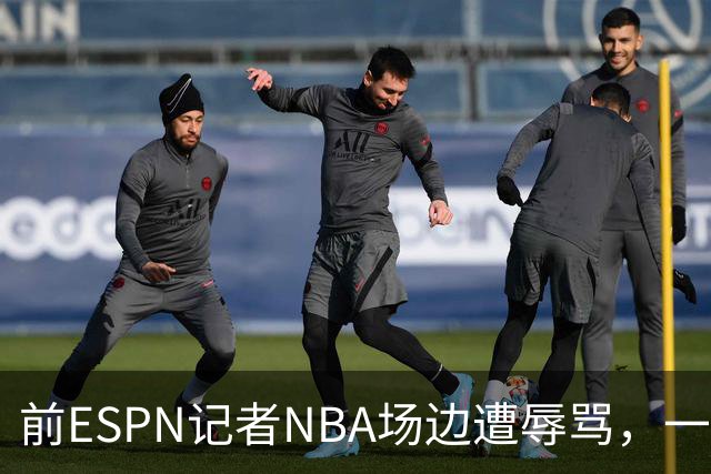 前ESPN记者NBA场边遭辱骂，一杯饮料泼回去后双双被请出场