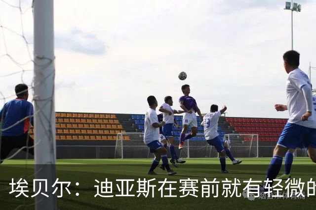 埃贝尔：迪亚斯在赛前就有轻微的肌肉不适，预计没有什么大碍