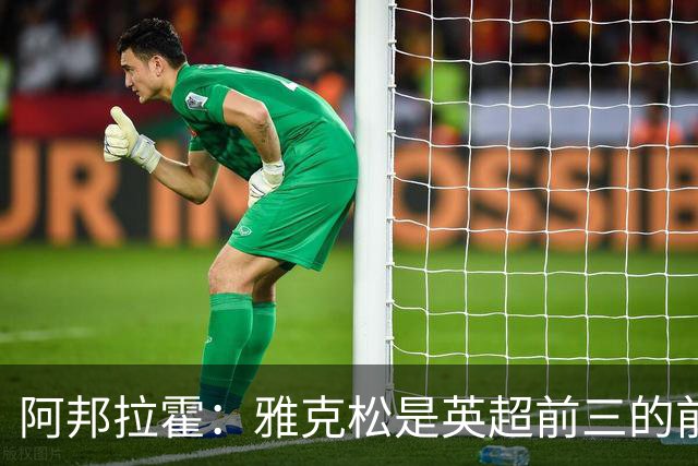 阿邦拉霍：雅克松是英超前三的前锋